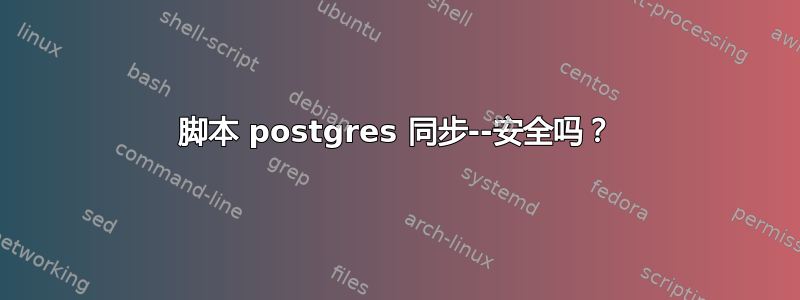 脚本 postgres 同步--安全吗？