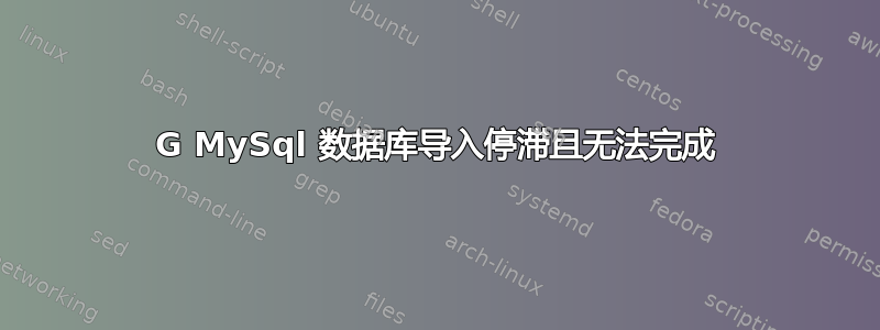 10G MySql 数据库导入停滞且无法完成