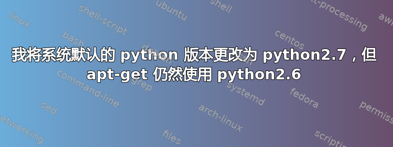 我将系统默认的 python 版本更改为 python2.7，但 apt-get 仍然使用 python2.6