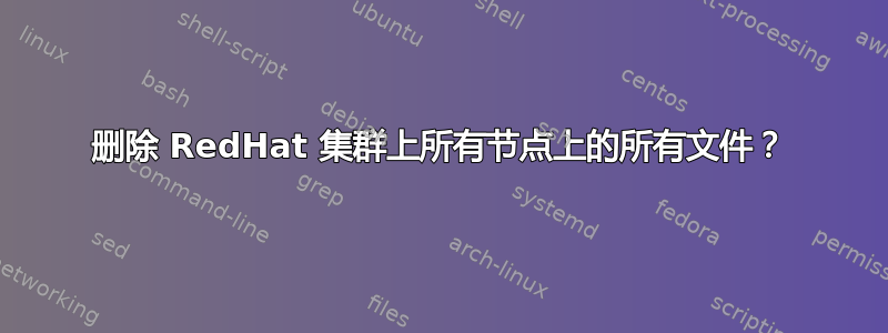 删除 RedHat 集群上所有节点上的所有文件？