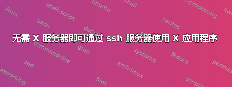 无需 X 服务器即可通过 ssh 服务器使用 X 应用程序