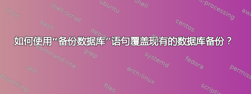 如何使用“备份数据库”语句覆盖现有的数据库备份？