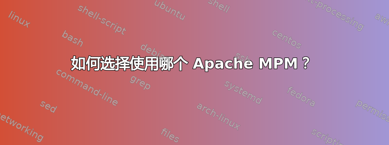 如何选择使用哪个 Apache MPM？