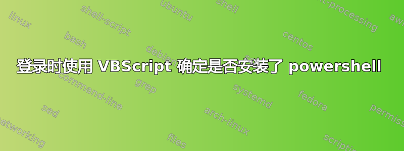 登录时使用 VBScript 确定是否安装了 powershell