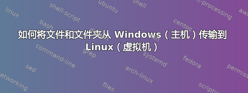 如何将文件和文件夹从 Windows（主机）传输到 Linux（虚拟机）