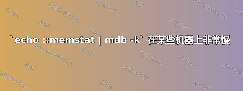 `echo ::memstat | mdb -k` 在某些机器上非常慢