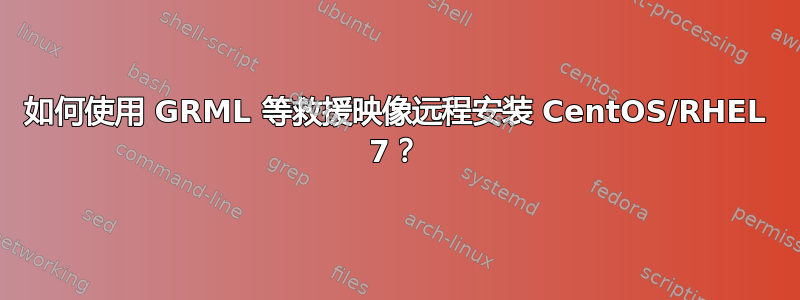 如何使用 GRML 等救援映像远程安装 CentOS/RHEL 7？