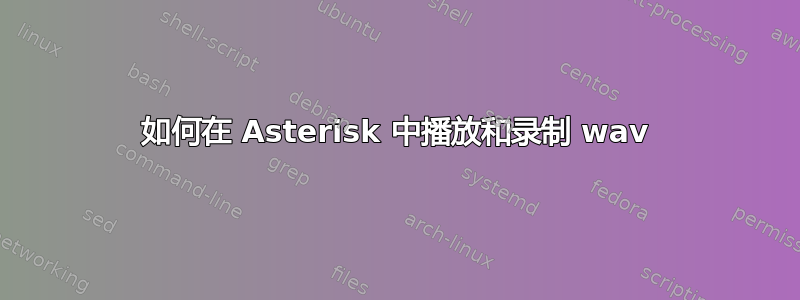 如何在 Asterisk 中播放和录制 wav