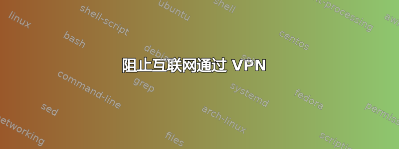 阻止互联网通过 VPN 