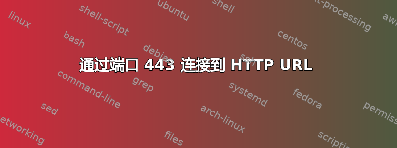 通过端口 443 连接到 HTTP URL