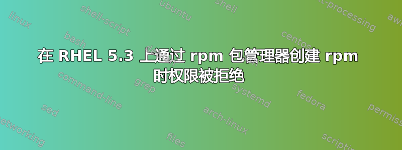 在 RHEL 5.3 上通过 rpm 包管理器创建 rpm 时权限被拒绝