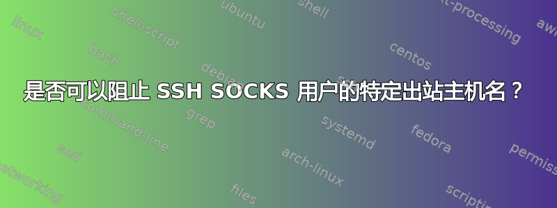 是否可以阻止 SSH SOCKS 用户的特定出站主机名？