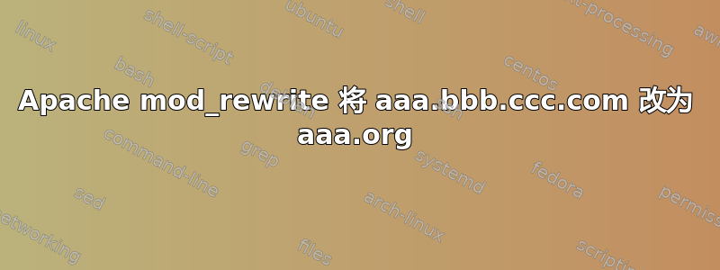 Apache mod_rewrite 将 aaa.bbb.ccc.com 改为 aaa.org