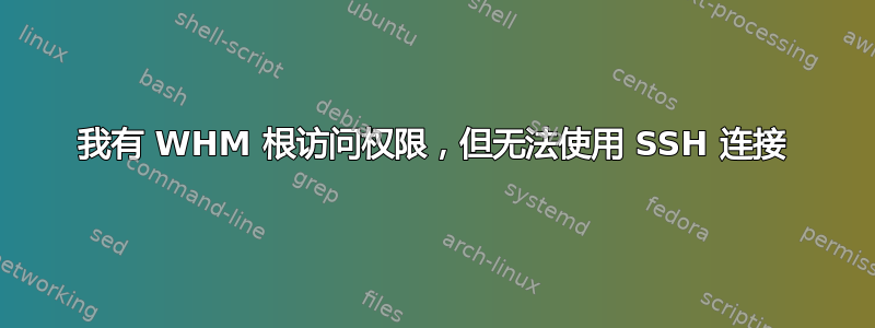 我有 WHM 根访问权限，但无法使用 SSH 连接