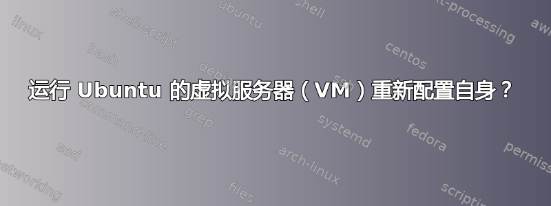 运行 Ubuntu 的虚拟服务器（VM）重新配置自身？