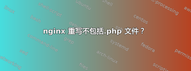 nginx 重写不包括.php 文件？