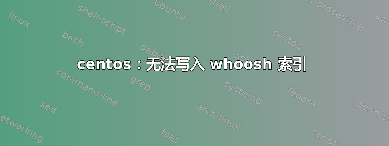 centos：无法写入 whoosh 索引