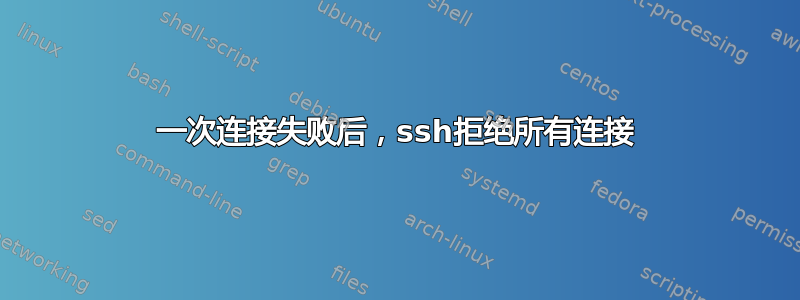 一次连接失败后，ssh拒绝所有连接