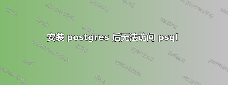 安装 postgres 后无法访问 psql