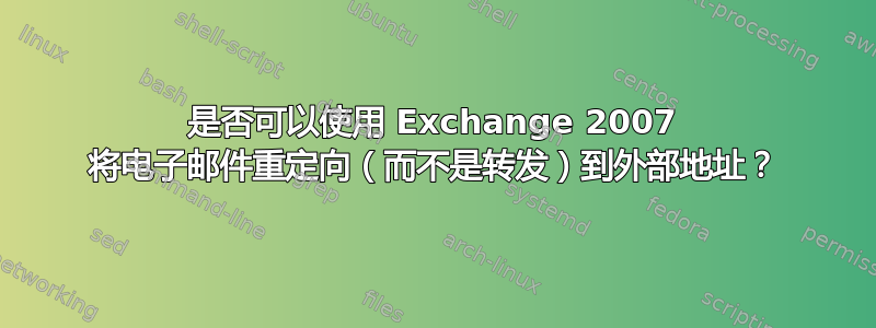 是否可以使用 Exchange 2007 将电子邮件重定向（而不是转发）到外部地址？