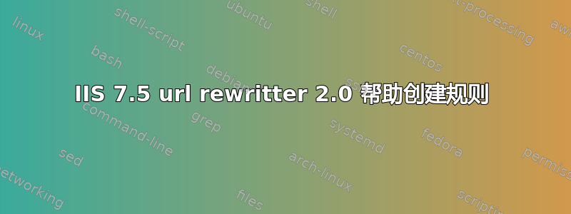 IIS 7.5 url rewritter 2.0 帮助创建规则