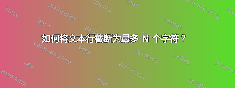 如何将文本行截断为最多 N 个字符？ 