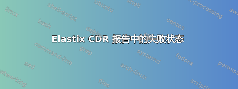 Elastix CDR 报告中的失败状态