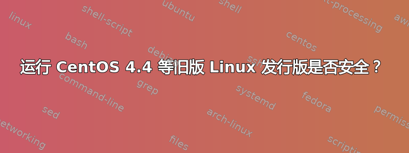 运行 CentOS 4.4 等旧版 Linux 发行版是否安全？