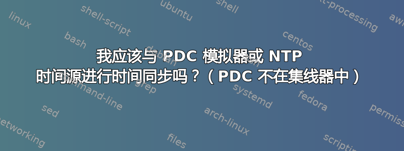 我应该与 PDC 模拟器或 NTP 时间源进行时间同步吗？（PDC 不在集线器中）