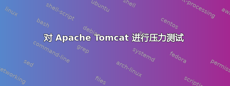 对 Apache Tomcat 进行压力测试