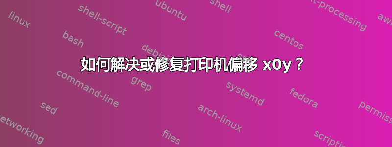 如何解决或修复打印机偏移 x0y？