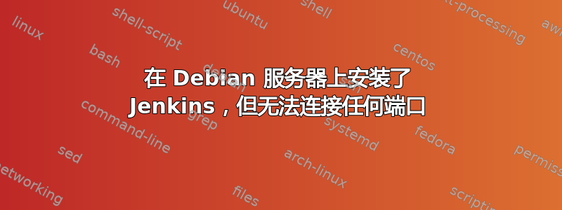 在 Debian 服务器上安装了 Jenkins，但无法连接任何端口