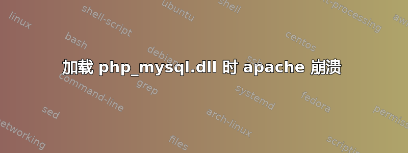 加载 php_mysql.dll 时 apache 崩溃