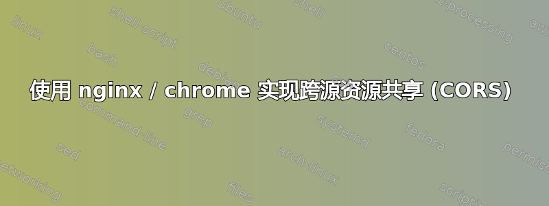 使用 nginx / chrome 实现跨源资源共享 (CORS)