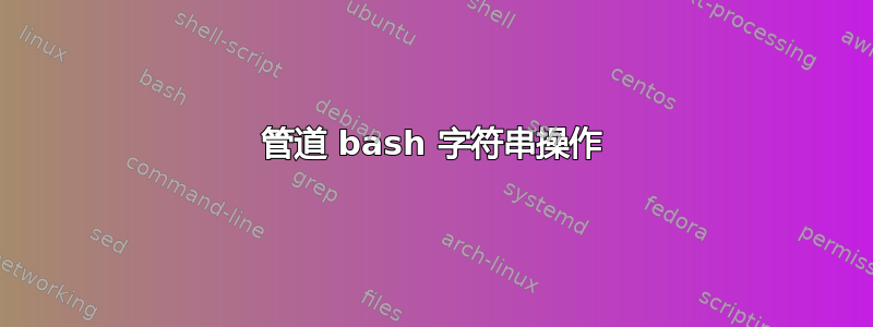 管道 bash 字符串操作