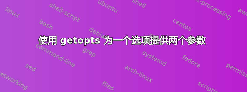 使用 getopts 为一个选项提供两个参数