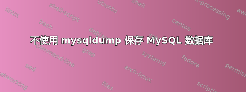 不使用 mysqldump 保存 MySQL 数据库