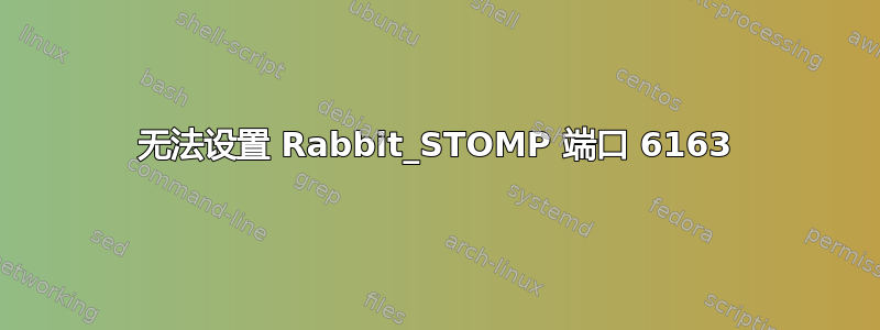 无法设置 Rabbit_STOMP 端口 6163