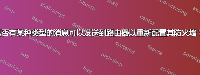 是否有某种类型的消息可以发送到路由器以重新配置其防火墙？