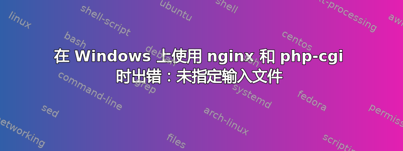 在 Windows 上使用 nginx 和 php-cgi 时出错：未指定输入文件