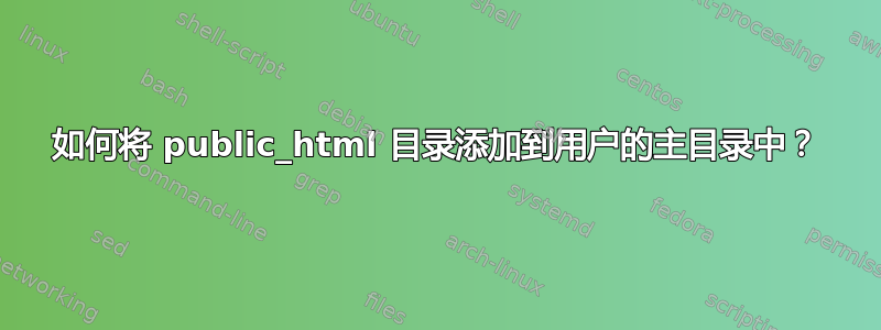 如何将 public_html 目录添加到用户的主目录中？