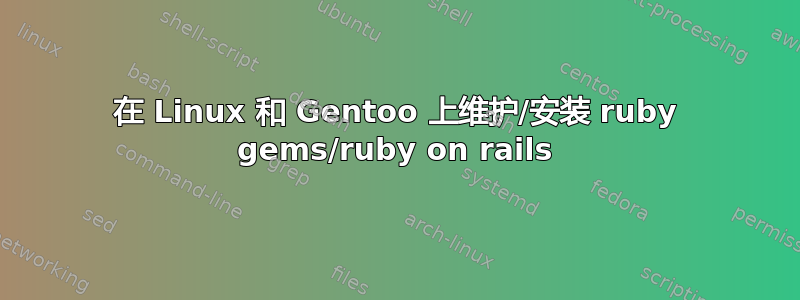 在 Linux 和 Gentoo 上维护/安装 ruby​​ gems/ruby on rails