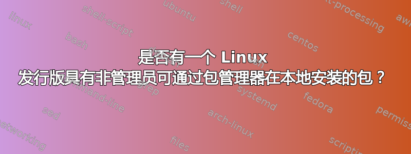 是否有一个 Linux 发行版具有非管理员可通过包管理器在本地安装的包？