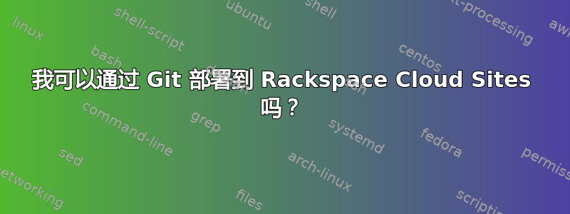 我可以通过 Git 部署到 Rackspace Cloud Sites 吗？