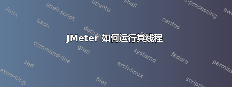 JMeter 如何运行其线程