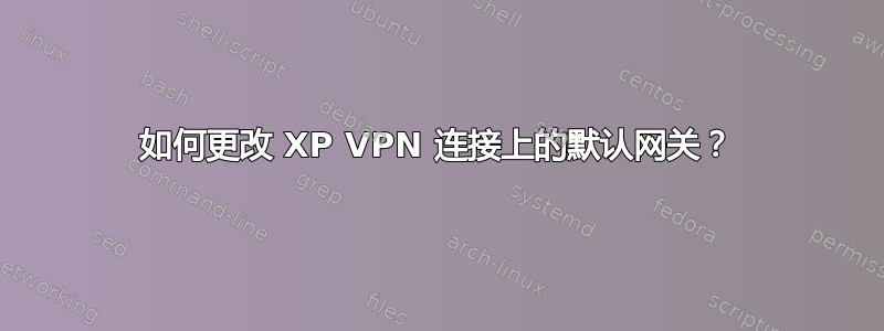 如何更改 XP VPN 连接上的默认网关？