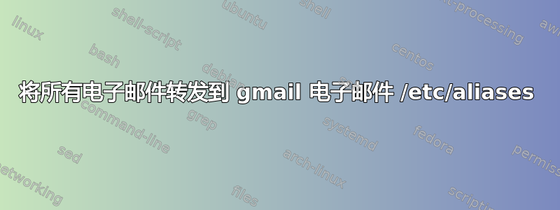 将所有电子邮件转发到 gmail 电子邮件 /etc/aliases