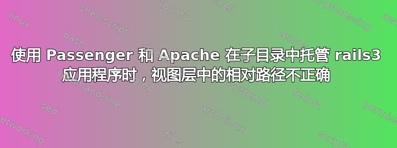 使用 Passenger 和 Apache 在子目录中托管 rails3 应用程序时，视图层中的相对路径不正确