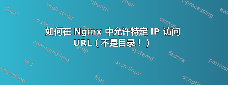 如何在 Nginx 中允许特定 IP 访问 URL（不是目录！）