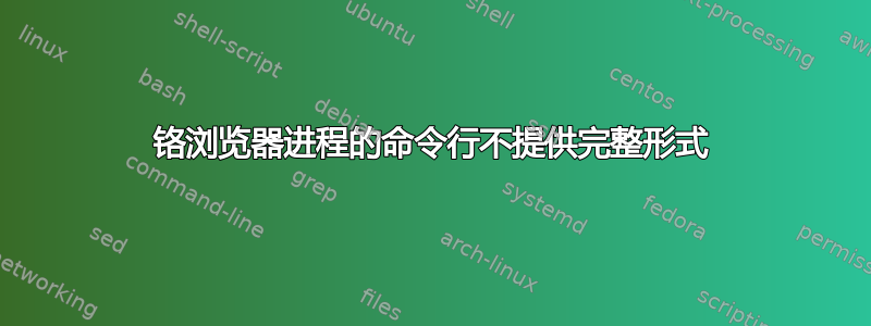 铬浏览器进程的命令行不提供完整形式